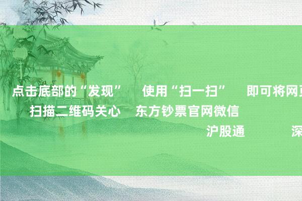 欧洲杯体育      点击底部的“发现”     使用“扫一扫”     即可将网页共享至一又友圈                            扫描二维码关心    东方钞票官网微信                                                                        沪股通             深股通             